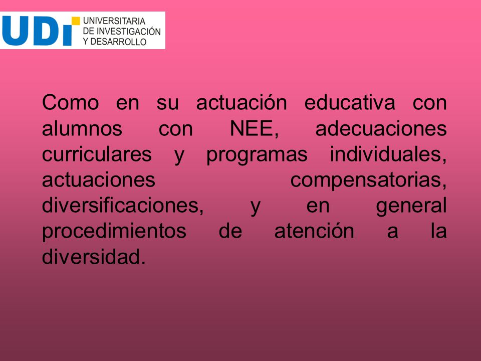 Como en su actuación educativa con alumnos con NEE, adecuaciones curriculares y programas individuales, actuaciones compensatorias, diversificaciones, y en general procedimientos de atención a la diversidad.