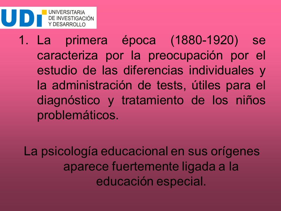 La primera época ( ) se caracteriza por la preocupación por el estudio de las diferencias individuales y la administración de tests, útiles para el diagnóstico y tratamiento de los niños problemáticos.