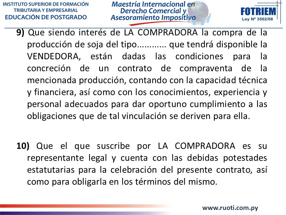 9) Que siendo interés de LA COMPRADORA la compra de la producción de soja del tipo que tendrá disponible la VENDEDORA, están dadas las condiciones para la concreción de un contrato de compraventa de la mencionada producción, contando con la capacidad técnica y financiera, así como con los conocimientos, experiencia y personal adecuados para dar oportuno cumplimiento a las obligaciones que de tal vinculación se deriven para ella.