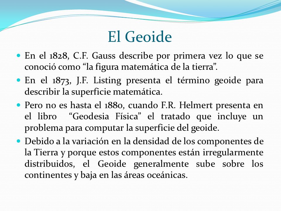 El Geoide En el 1828, C.F. Gauss describe por primera vez lo que se conoció como la figura matemática de la tierra .