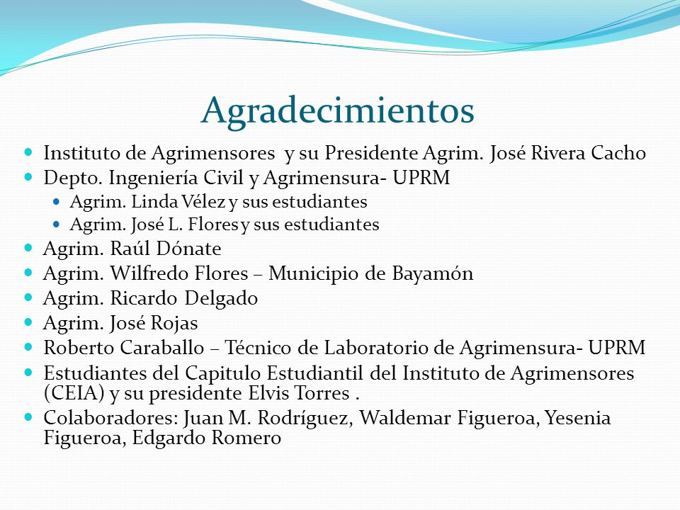 Agradecimientos Instituto de Agrimensores y su Presidente Agrim. José Rivera Cacho. Depto. Ingeniería Civil y Agrimensura- UPRM.
