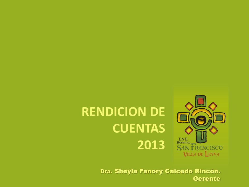 RENDICION DE CUENTAS 2013 Dra. Sheyla Fanory Caicedo Rincón. Gerente
