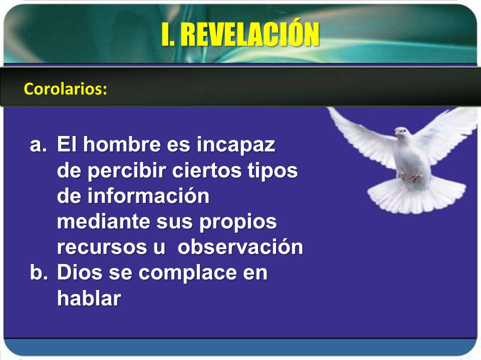 I. REVELACIÓN Corolarios: El hombre es incapaz de percibir ciertos tipos de información mediante sus propios recursos u observación.
