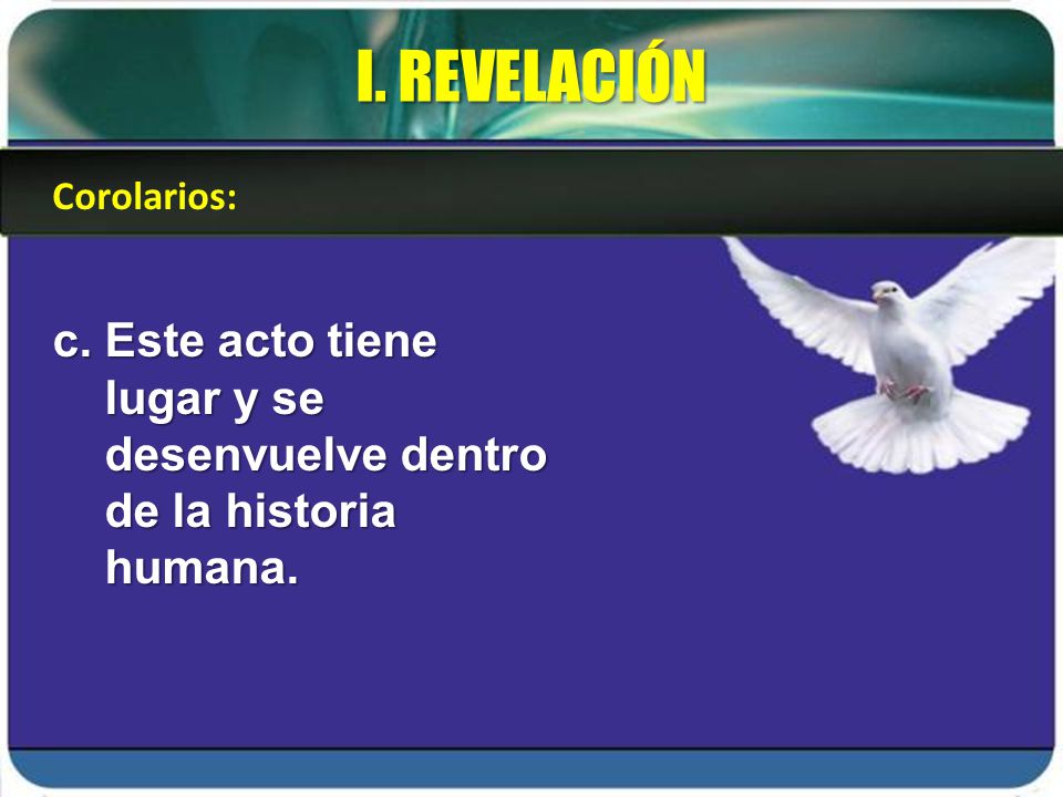 I. REVELACIÓN Corolarios: c. Este acto tiene lugar y se desenvuelve dentro de la historia humana.