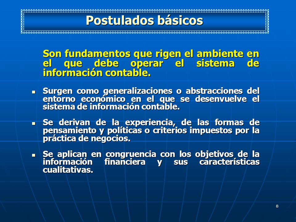 Postulados básicos Son fundamentos que rigen el ambiente en el que debe operar el sistema de información contable.
