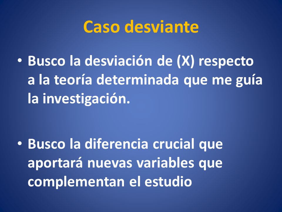 Caso desviante Busco la desviación de (X) respecto a la teoría determinada que me guía la investigación.