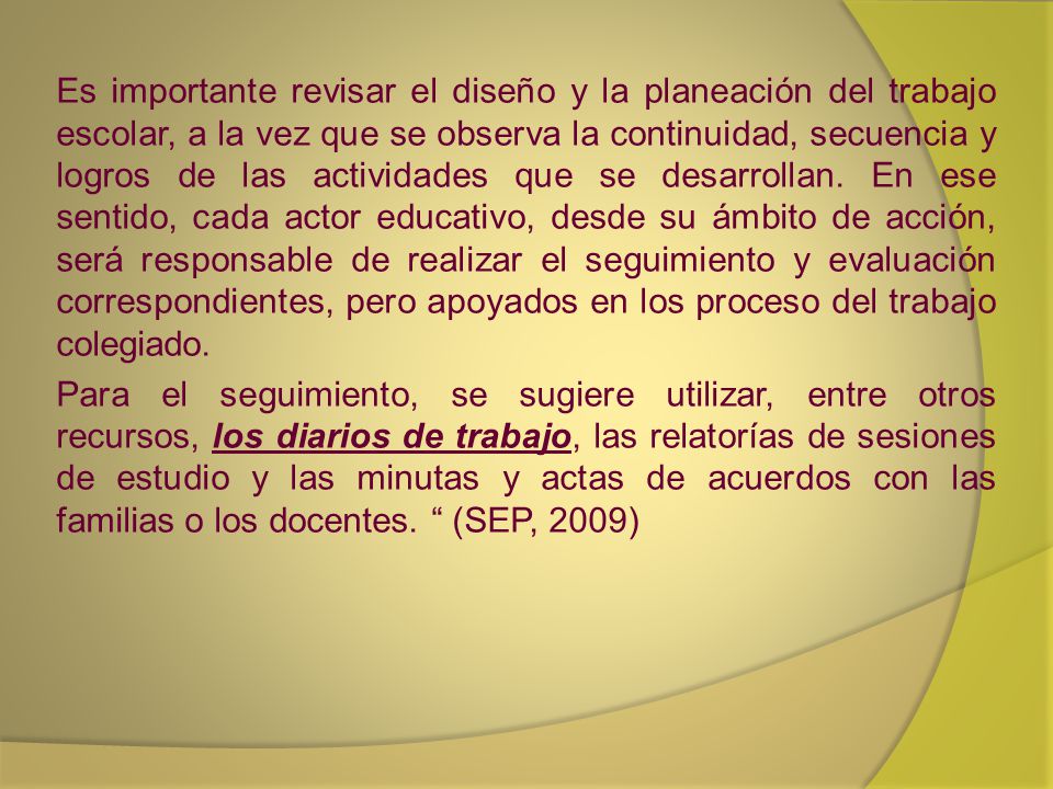Es importante revisar el diseño y la planeación del trabajo escolar, a la vez que se observa la continuidad, secuencia y logros de las actividades que se desarrollan.