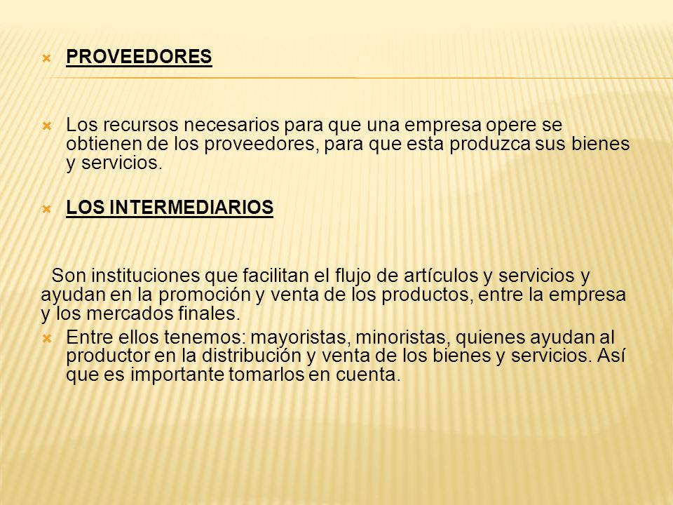 PROVEEDORES Los recursos necesarios para que una empresa opere se obtienen de los proveedores, para que esta produzca sus bienes y servicios.