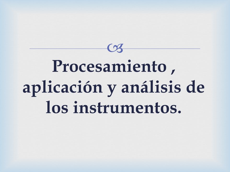 Procesamiento , aplicación y análisis de los instrumentos.