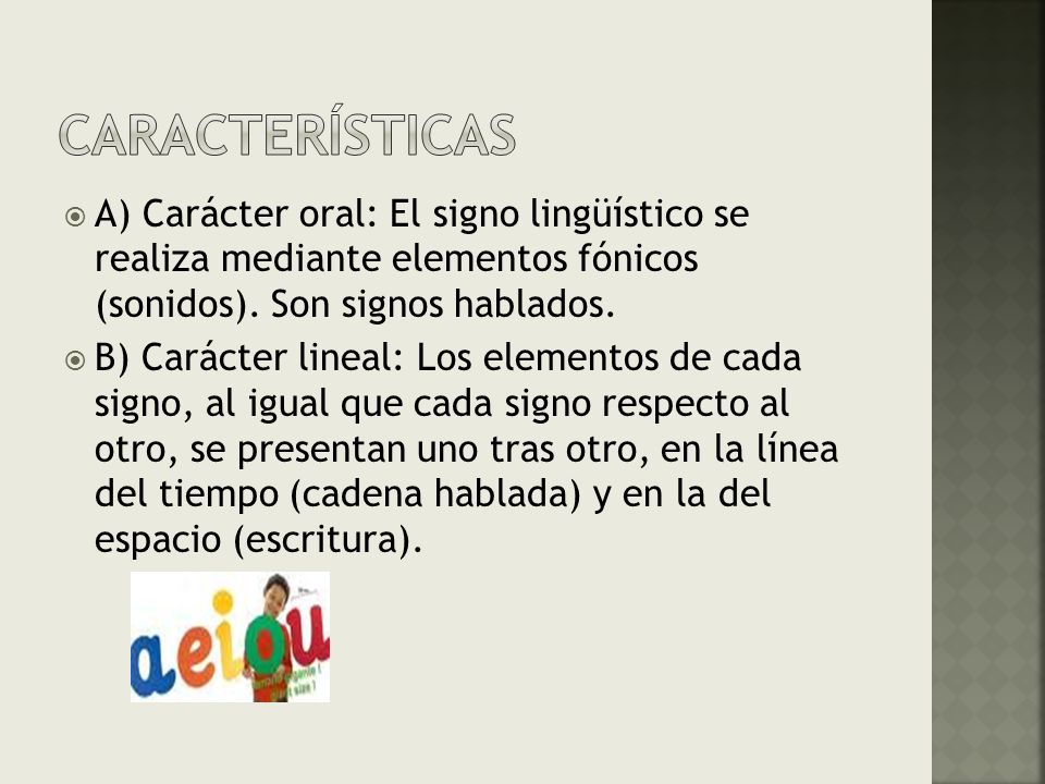 Características A) Carácter oral: El signo lingüístico se realiza mediante elementos fónicos (sonidos). Son signos hablados.