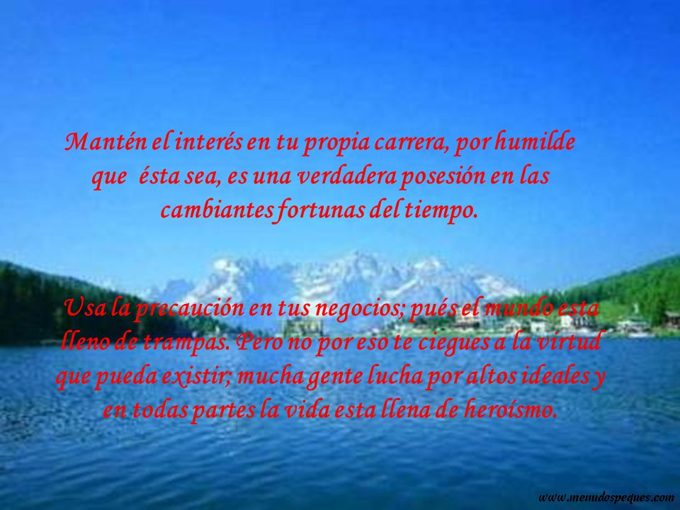 Mantén el interés en tu propia carrera, por humilde que ésta sea, es una verdadera posesión en las cambiantes fortunas del tiempo.