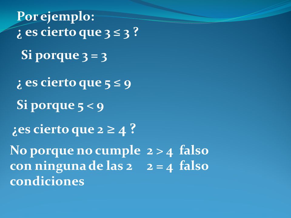 Por ejemplo: ¿ es cierto que 3 ≤ 3 Si porque 3 = 3. ¿ es cierto que 5 ≤ 9. Si porque 5 < 9. ¿es cierto que 2 ≥ 4