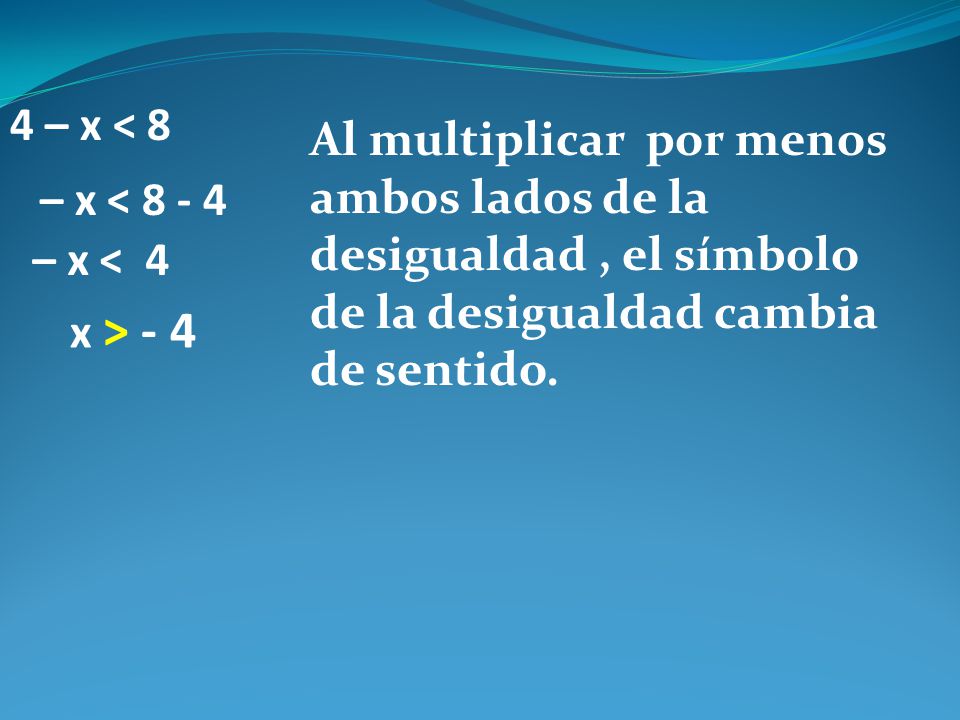 4 – x < 8 Al multiplicar por menos ambos lados de la desigualdad , el símbolo de la desigualdad cambia de sentido.