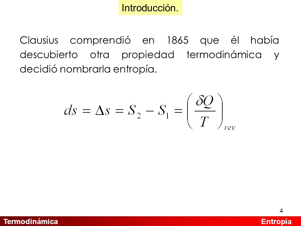 Introducción. Clausius comprendió en 1865 que él había descubierto otra propiedad termodinámica y decidió nombrarla entropía.