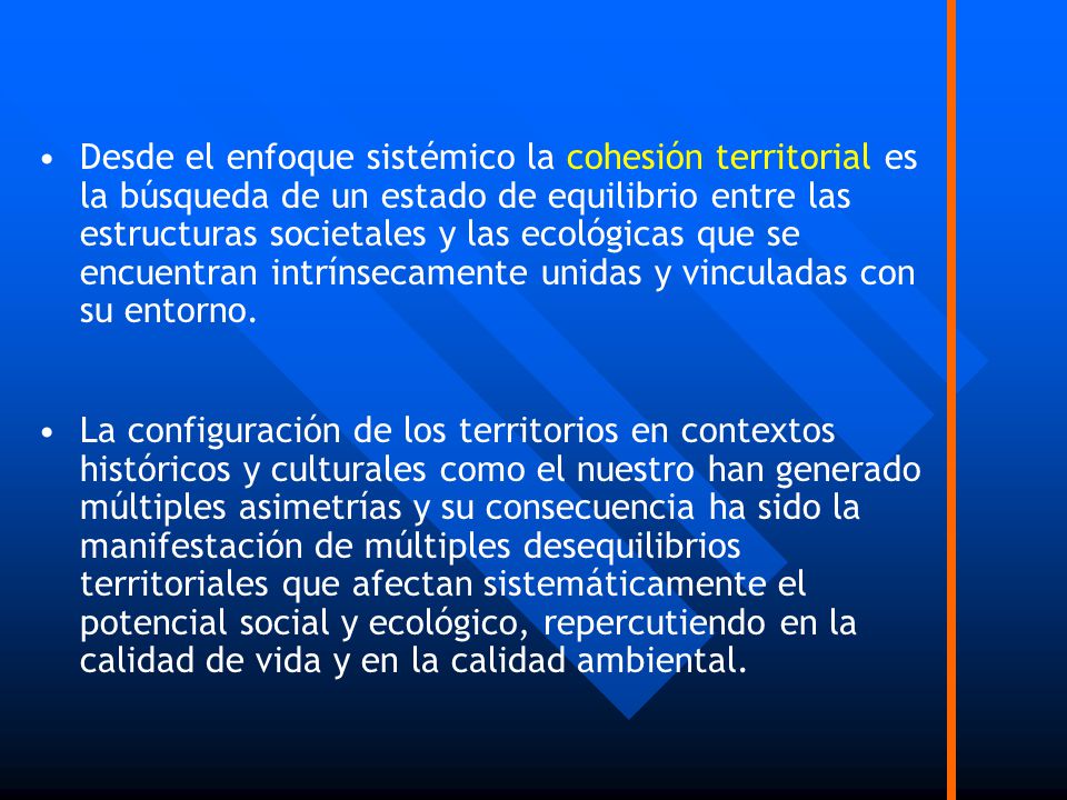 Desde el enfoque sistémico la cohesión territorial es la búsqueda de un estado de equilibrio entre las estructuras societales y las ecológicas que se encuentran intrínsecamente unidas y vinculadas con su entorno.