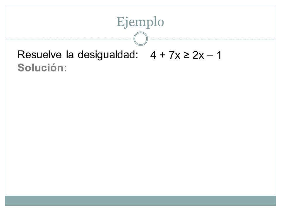 Ejemplo Resuelve la desigualdad: Solución: 4 + 7x ≥ 2x – 1