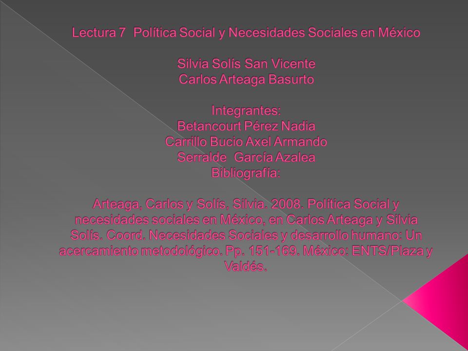 Lectura 7 Política Social y Necesidades Sociales en México Silvia Solís San Vicente Carlos Arteaga Basurto Integrantes: Betancourt Pérez Nadia Carrillo Bucio Axel Armando Serralde García Azalea Bibliografía: Arteaga, Carlos y Solís, Silvia.