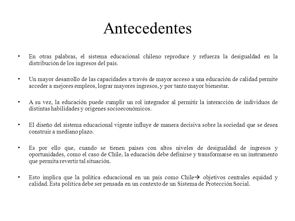 Antecedentes En otras palabras, el sistema educacional chileno reproduce y refuerza la desigualdad en la distribución de los ingresos del país.