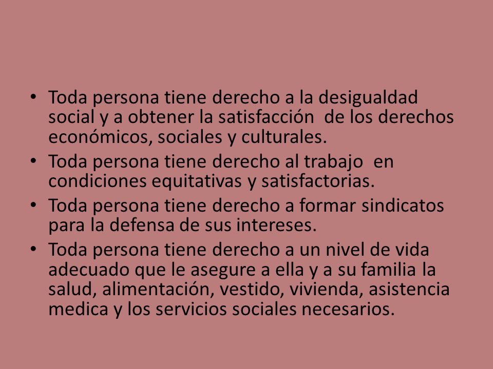 Toda persona tiene derecho a la desigualdad social y a obtener la satisfacción de los derechos económicos, sociales y culturales.