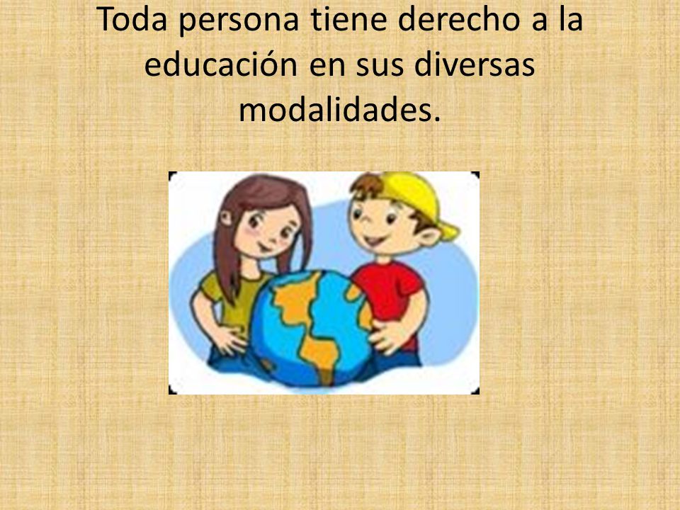 Toda persona tiene derecho a la educación en sus diversas modalidades.