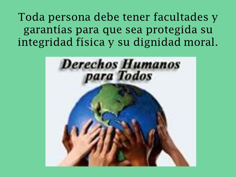 Toda persona debe tener facultades y garantías para que sea protegida su integridad física y su dignidad moral.