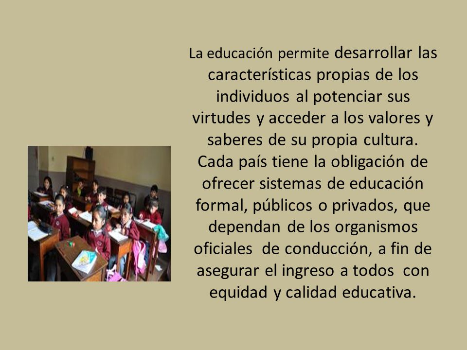 La educación permite desarrollar las características propias de los individuos al potenciar sus virtudes y acceder a los valores y saberes de su propia cultura.