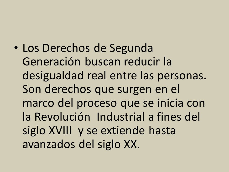Los Derechos de Segunda Generación buscan reducir la desigualdad real entre las personas.