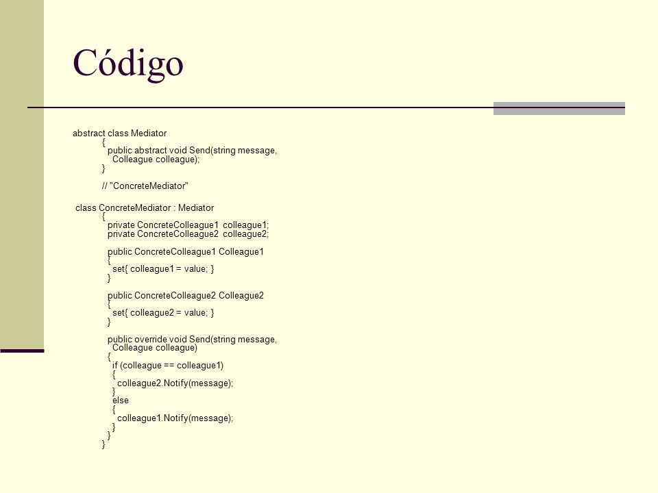 Código abstract class Mediator { public abstract void Send(string message, Colleague colleague); } // ConcreteMediator