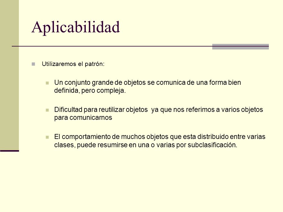 Aplicabilidad Utilizaremos el patrón: Un conjunto grande de objetos se comunica de una forma bien definida, pero compleja.