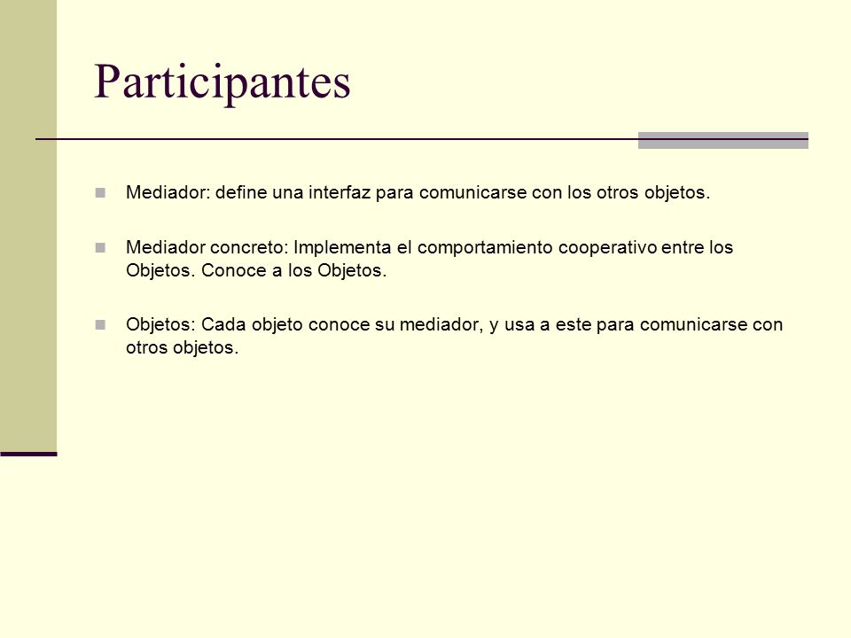 Participantes Mediador: define una interfaz para comunicarse con los otros objetos.