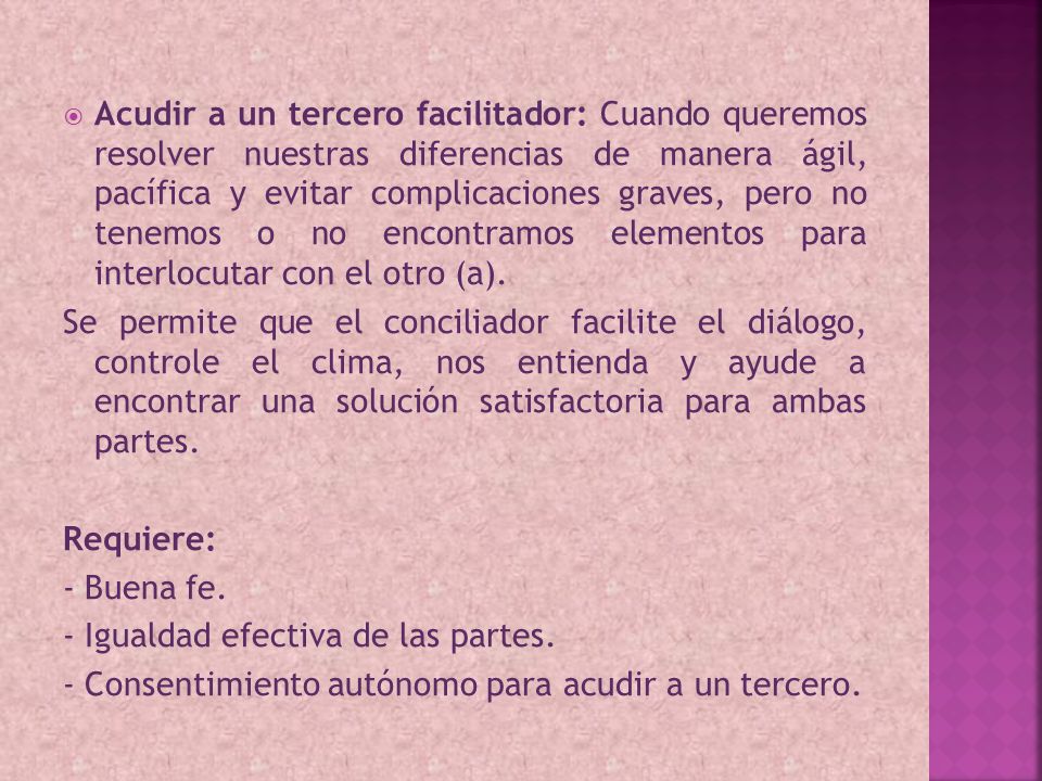 Acudir a un tercero facilitador: Cuando queremos resolver nuestras diferencias de manera ágil, pacífica y evitar complicaciones graves, pero no tenemos o no encontramos elementos para interlocutar con el otro (a).