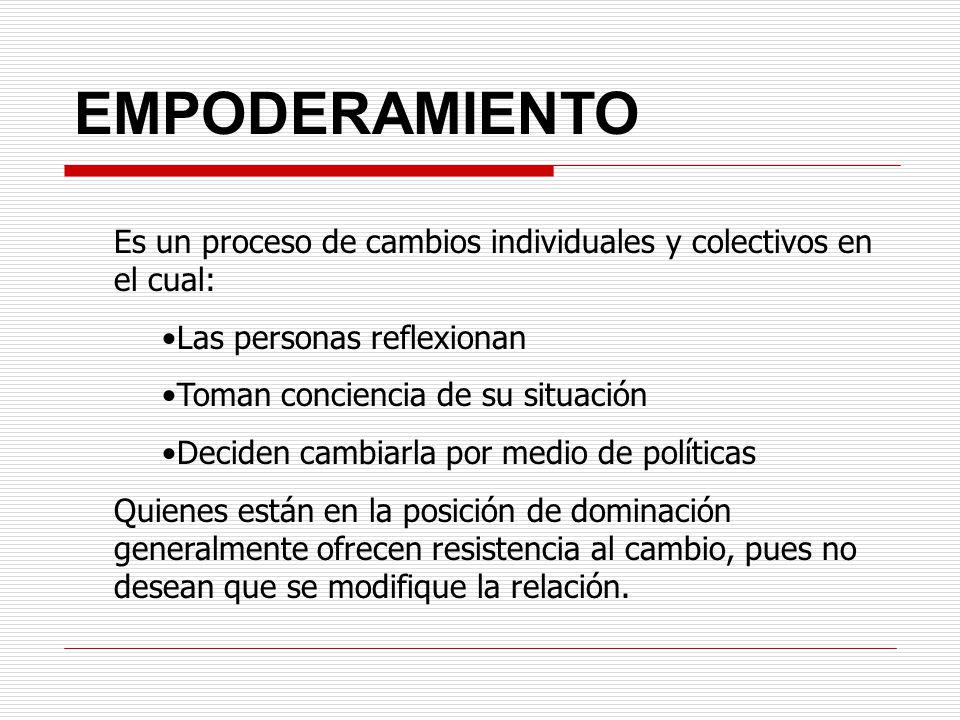 EMPODERAMIENTO Es un proceso de cambios individuales y colectivos en el cual: Las personas reflexionan.
