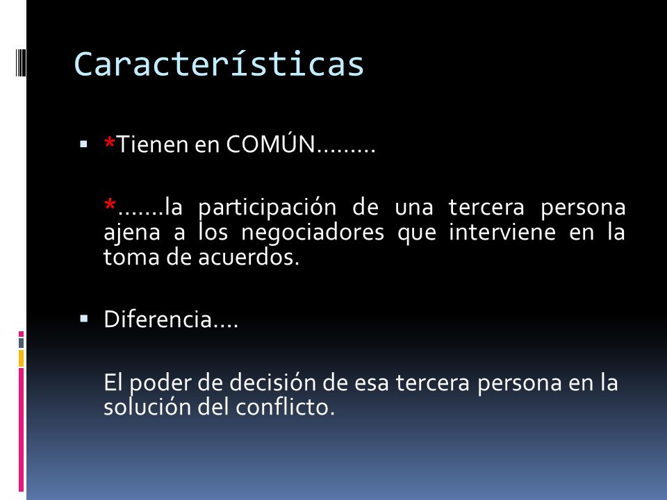Características *Tienen en COMÚN……… *…….la participación de una tercera persona ajena a los negociadores que interviene en la toma de acuerdos.