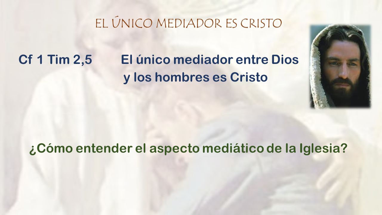 EL ÚNICO MEDIADOR ES CRISTO Cf 1 Tim 2,5 El único mediador entre Dios