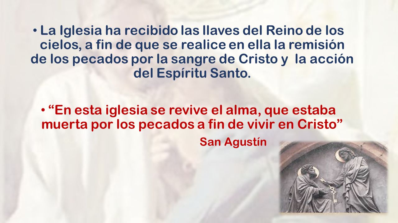 La Iglesia ha recibido las llaves del Reino de los cielos, a fin de que se realice en ella la remisión de los pecados por la sangre de Cristo y la acción del Espíritu Santo.