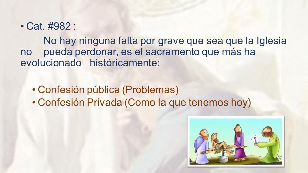 Cat. #982 : No hay ninguna falta por grave que sea que la Iglesia no pueda perdonar, es el sacramento que más ha evolucionado históricamente: