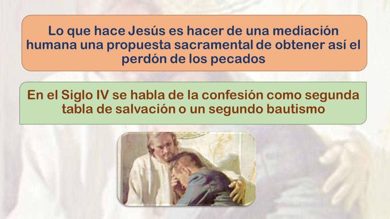 Lo que hace Jesús es hacer de una mediación humana una propuesta sacramental de obtener así el perdón de los pecados En el Siglo IV se habla de la confesión como segunda tabla de salvación o un segundo bautismo
