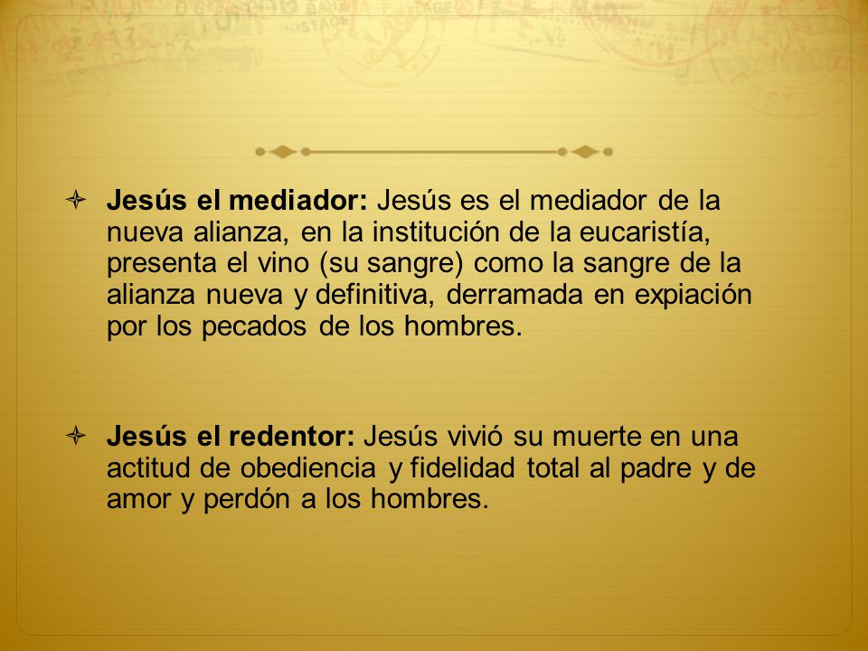 Jesús el mediador: Jesús es el mediador de la nueva alianza, en la institución de la eucaristía, presenta el vino (su sangre) como la sangre de la alianza nueva y definitiva, derramada en expiación por los pecados de los hombres.