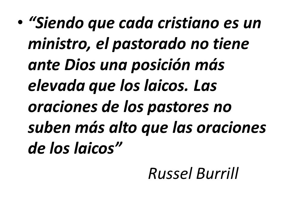 Siendo que cada cristiano es un ministro, el pastorado no tiene ante Dios una posición más elevada que los laicos. Las oraciones de los pastores no suben más alto que las oraciones de los laicos
