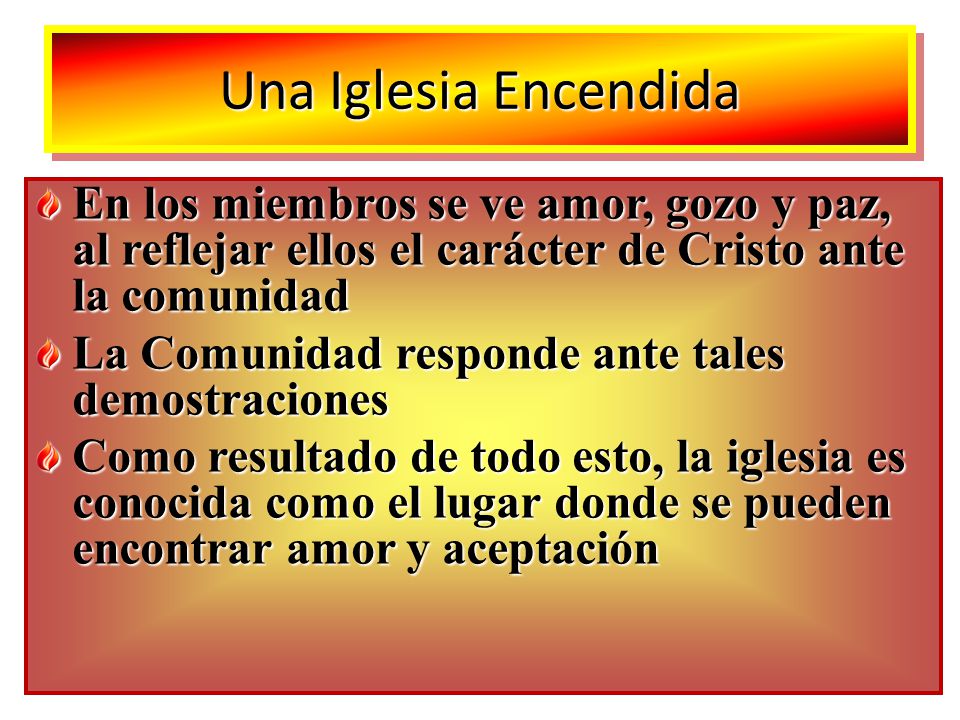 Una Iglesia Encendida En los miembros se ve amor, gozo y paz, al reflejar ellos el carácter de Cristo ante la comunidad.