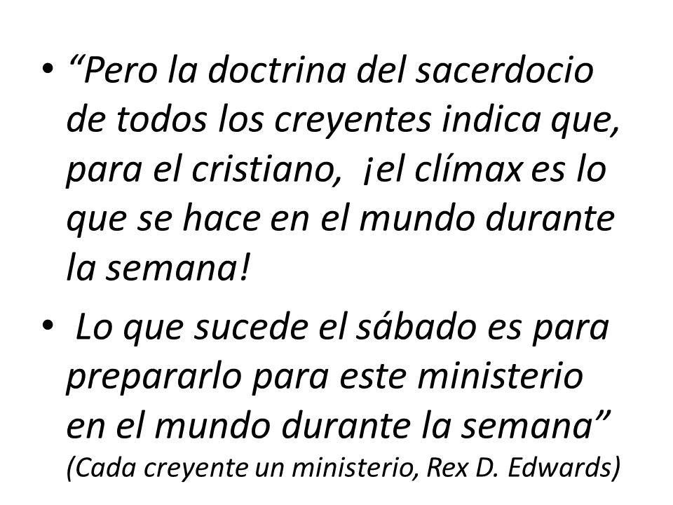 Pero la doctrina del sacerdocio de todos los creyentes indica que, para el cristiano, ¡el clímax es lo que se hace en el mundo durante la semana!