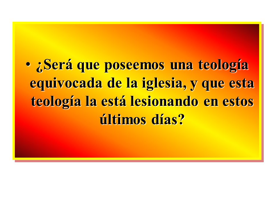 ¿Será que poseemos una teología equivocada de la iglesia, y que esta teología la está lesionando en estos últimos días