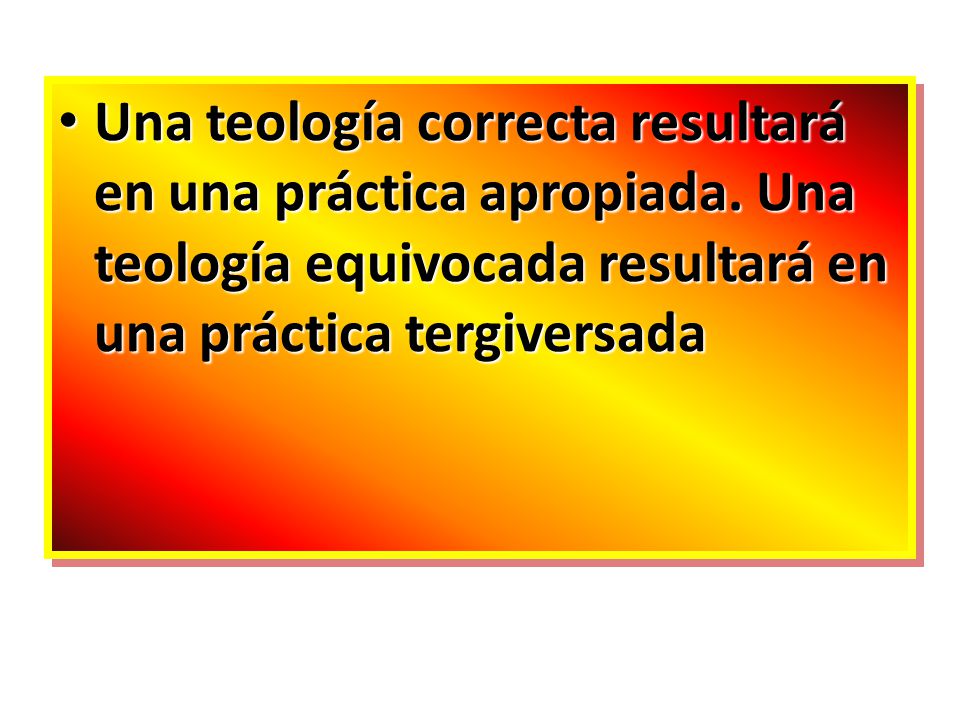Una teología correcta resultará en una práctica apropiada