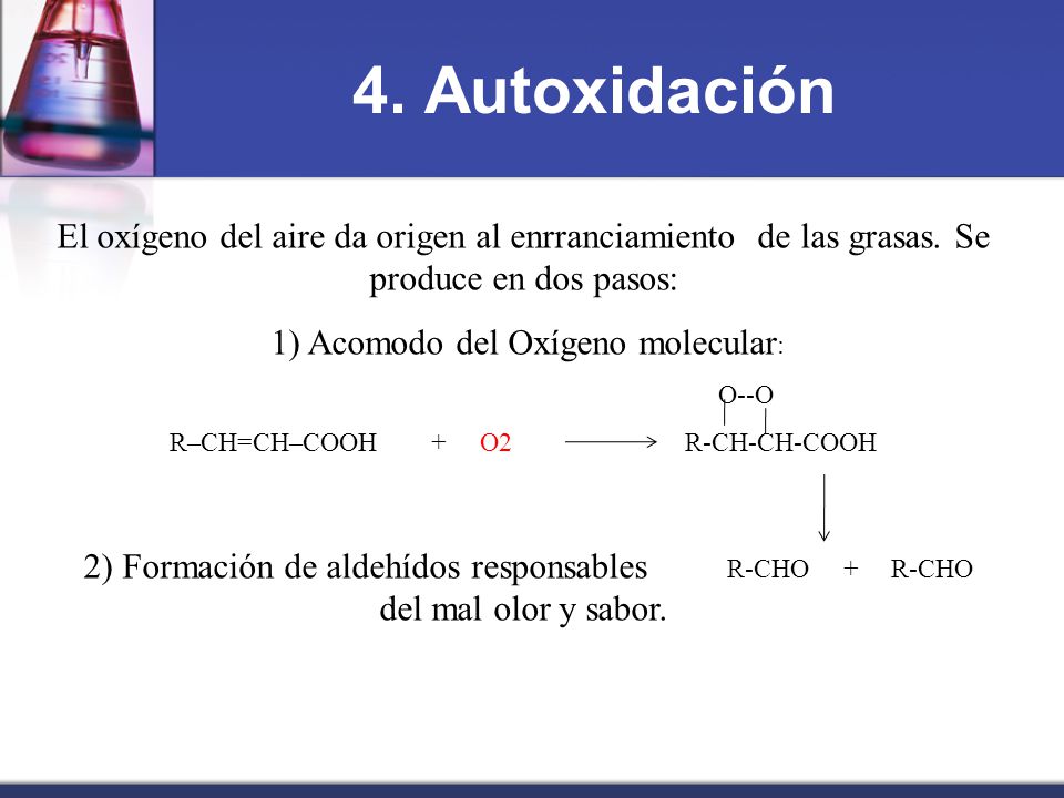 4. Autoxidación El oxígeno del aire da origen al enrranciamiento de las grasas. Se produce en dos pasos: