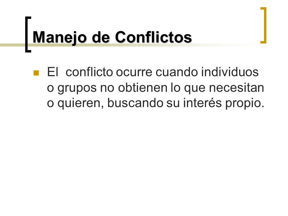 Manejo de Conflictos El conflicto ocurre cuando individuos o grupos no obtienen lo que necesitan o quieren, buscando su interés propio.