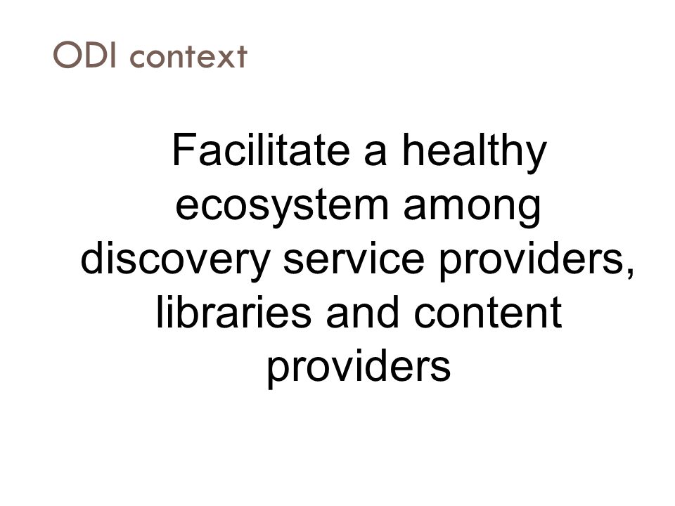 ODI context Facilitate a healthy ecosystem among discovery service providers, libraries and content providers.