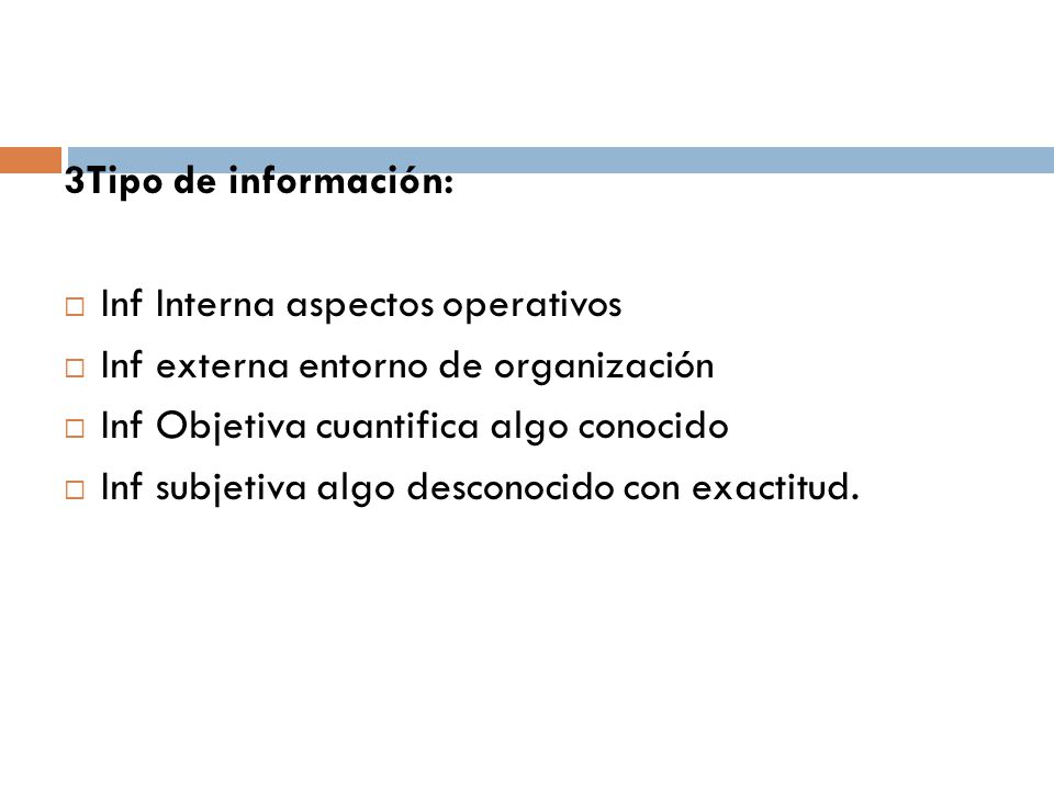 3Tipo de información: Inf Interna aspectos operativos. Inf externa entorno de organización. Inf Objetiva cuantifica algo conocido.