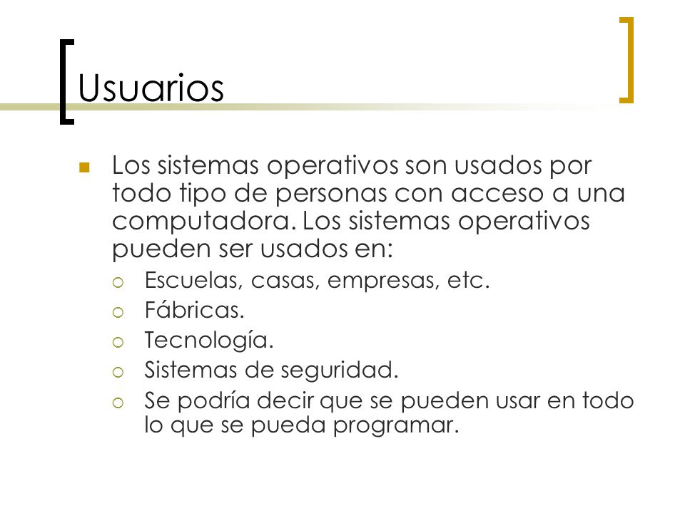 Usuarios Los sistemas operativos son usados por todo tipo de personas con acceso a una computadora. Los sistemas operativos pueden ser usados en: