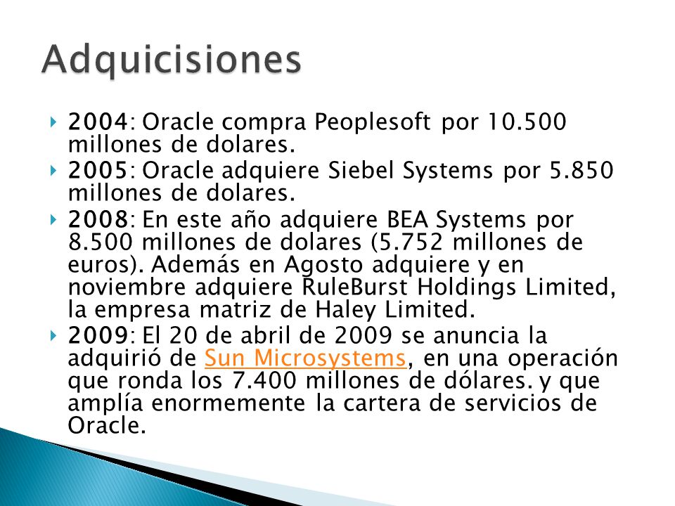 Adquicisiones 2004: Oracle compra Peoplesoft por millones de dolares. 2005: Oracle adquiere Siebel Systems por millones de dolares.