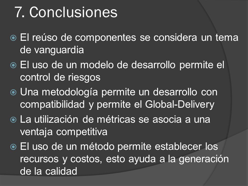 7. Conclusiones El reúso de componentes se considera un tema de vanguardia. El uso de un modelo de desarrollo permite el control de riesgos.